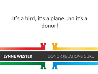 It’s a bird, it’s a plane…no it’s a
donor!
 