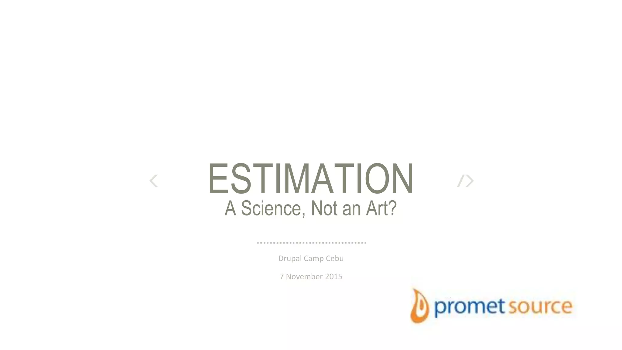 A Science, Not an Art?
ESTIMATION
Drupal Camp Cebu
7 November 2015
 