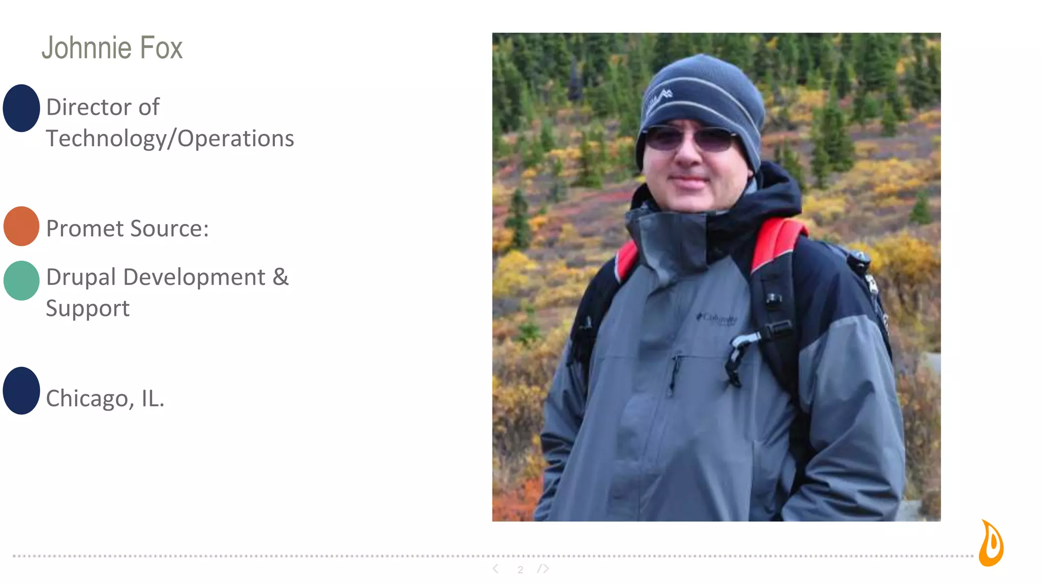 Johnnie Fox
2
• Director of
Technology/Operations
• Promet Source:
• Drupal Development &
Support
• Chicago, IL.
 