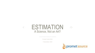 A Science, Not an Art?
ESTIMATION
Drupal Camp Cebu
7 November 2015
 