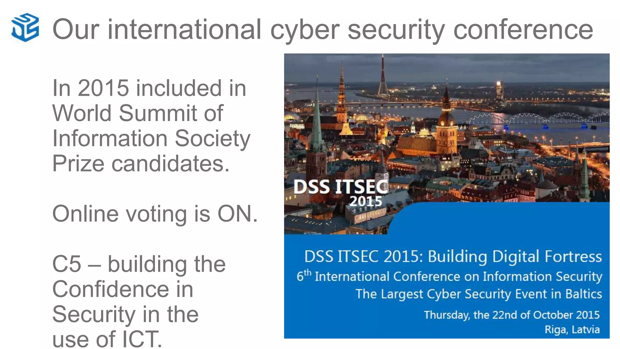 Our international cyber security conference
In 2015 included in
World Summit of
Information Society
Prize candidates.
Online voting is ON.
C5 – building the
Confidence in
Security in the
use of ICT.
 
