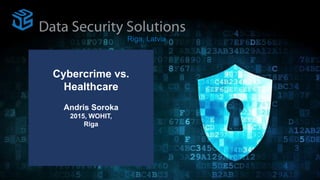Cybercrime vs.
Healthcare
Andris Soroka
2015, WOHIT,
Riga
Riga, Latvia
 