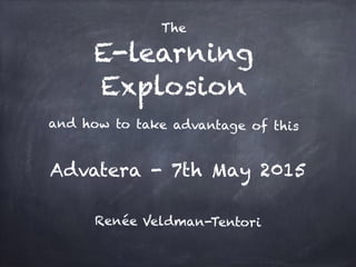 E-learning
Explosion
Advatera - 7th May 2015
The
Renée Veldman-Tentori
and how to take advantage of this
 