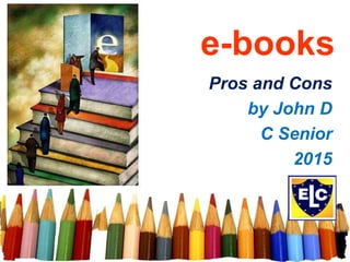 e-books
Pros and Cons
by John D
C Senior
2015
 