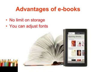 Advantages of e-books
• No limit on storage
• You can adjust fonts
 