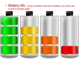 • Battery life - if your e-reader runs out of battery, you can’t use
it until it charges again
 