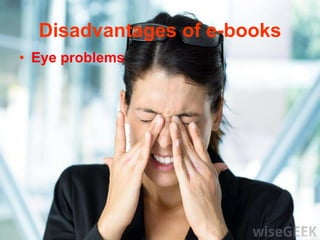 Disadvantages of e-books
• Eye problems
 