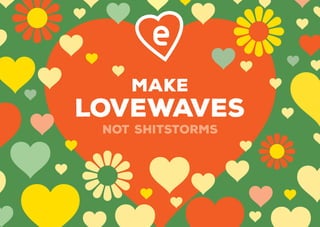 Make
Lovewaves
not Shitstorms
 