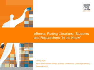 eBooks: Putting Librarians, Students
and Researchers “In the Know”
Tommy Doyle
Senior Vice President Strategy, Business Development, Continuity Publishing
September 2015
 