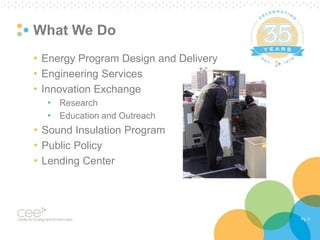 Pg. 3
What We Do
• Energy Program Design and Delivery
• Engineering Services
• Innovation Exchange
• Research
• Education and Outreach
• Sound Insulation Program
• Public Policy
• Lending Center
 