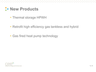 Pg. 56
New Products
• Thermal storage HPWH
• Retrofit high efficiency gas tankless and hybrid
• Gas fired heat pump technology
 
