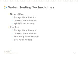 Pg. 8
Water Heating Technologies
• Natural Gas
• Storage Water Heaters
• Tankless Water Heaters
• Hybrid Water Heaters
• Electric
• Storage Water Heaters
• Tankless Water Heaters
• Heat Pump Water Heaters
• ETS Water Heaters
 