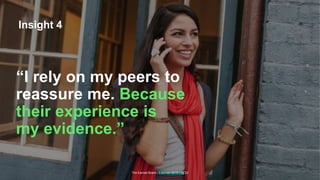The Earned Brand | Edelman 2015 | pg 23
Insight 4
“I rely on my peers to
reassure me. Because
their experience is
my evidence.”
 