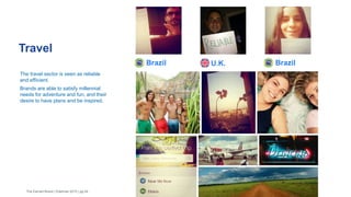 Brazil
Travel
The Earned Brand | Edelman 2015 | pg 44
The travel sector is seen as reliable
and efficient.
Brands are able to satisfy millennial
needs for adventure and fun, and their
desire to have plans and be inspired.
U.K. Brazil
 