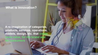 The Earned Brand | Edelman 2015 | pg 5
What is innovation?
A re-imagination of categories,
products, services, operations,
models, design, etc. that create
more value, for the brand and
for consumers
 