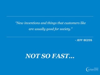 23
- JEFF BEZOS
“New inventions and things that customers like
are usually good for society.”
NOT SO FAST…
 