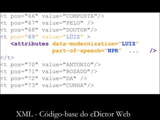 XML - Código-base do eDictor Web
<t pos="66" value="COMPOSTA"/>
<t pos="67" value="PELO" />
<t pos="68" value="DOUTOR"/>
<...