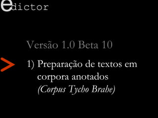 >
Versão 1.0 Beta 10
1) Preparação de textos em
corpora anotados
(Corpus Tycho Brahe)
dictore
 