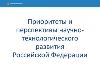 Приоритеты и
перспективы научно-
технологического
развития
Российской Федерации
 