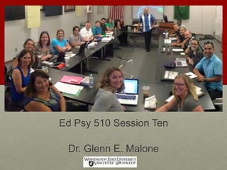 Ed Psy 510 Session Ten
Dr. Glenn E. Malone
 