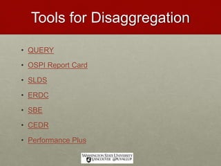 Tools for Disaggregation
• QUERY
• OSPI Report Card
• SLDS
• ERDC
• SBE
• CEDR
• Performance Plus
 