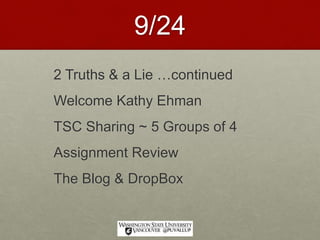 9/24
2 Truths & a Lie …continued
Welcome Kathy Ehman
TSC Sharing ~ 5 Groups of 4
Assignment Review
The Blog & DropBox
 