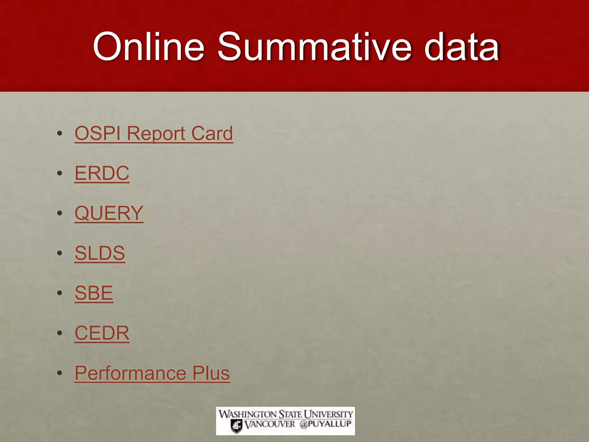 Online Summative data
• OSPI Report Card
• ERDC
• QUERY
• SLDS
• SBE
• CEDR
• Performance Plus