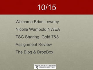 10/15
Welcome Brian Lowney
Nicolle Wambold NWEA
TSC Sharing Gold 7&8
Assignment Review
The Blog & DropBox
