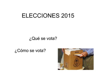 ELECCIONES 2015
¿Qué se vota?
¿Cómo se vota?
 