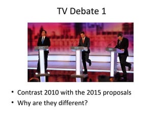 TV Debate 1
• Contrast 2010 with the 2015 proposals
• Why are they different?
 