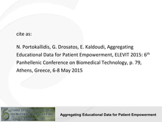 Aggregating Educational Data for Patient Empowerment
cite as:
N. Portokallidis, G. Drosatos, E. Kaldoudi, Aggregating
Educ...
