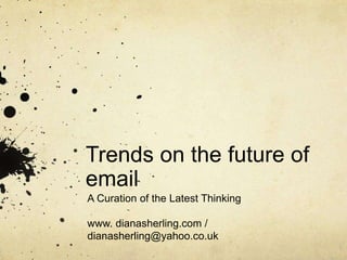 Trends on the future of
email
A Curation of the Latest Thinking
www. dianasherling.com /
dianasherling@yahoo.co.uk
 