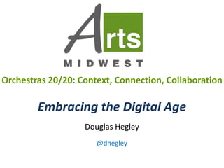 Orchestras 20/20: Context, Connection, Collaboration
Embracing the Digital Age
Douglas Hegley
@dhegley
 