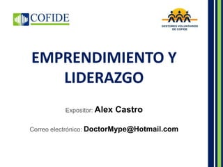 EMPRENDIMIENTO Y
LIDERAZGO
Expositor: Alex Castro
Correo electrónico: DoctorMype@Hotmail.com
 