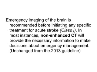Emergency imaging of the brain is
recommended before initiating any specific
treatment for acute stroke (Class I). In
most...