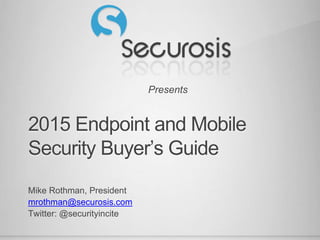 Presents
2015 Endpoint and Mobile
Security Buyer’s Guide
Mike Rothman, President
mrothman@securosis.com
Twitter: @securityincite
 