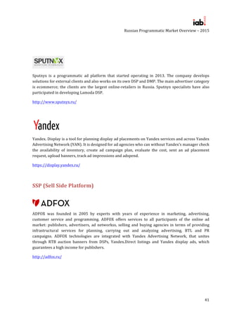 Russian	Programmatic	Market	Overview	–	2015	
	
	
41	
	
	
	
	
Sputnyx	 is	 a	 programmatic	 ad	 platform	 that	 started	 op...