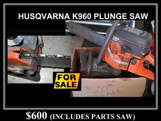 $600 (INCLUDES PARTS SAW)
HUSQVARNA K960 PLUNGE SAW
 