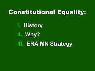 Constitutional Equality:
I. History
II. Why?
III. ERA MN Strategy
 
