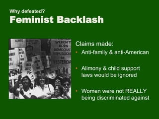 Why defeated?
Feminist Backlash
Claims made:
• Anti-family & anti-American
• Alimony & child support
laws would be ignored
• Women were not REALLY
being discriminated against
 