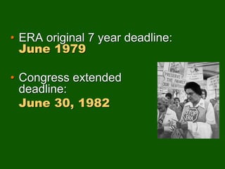 • ERA original 7 year deadline:
June 1979
• Congress extended
deadline:
June 30, 1982
 