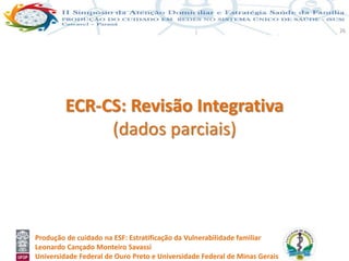 Produção de cuidado na ESF: Estratificação da Vulnerabilidade familiar
Leonardo Cançado Monteiro Savassi
Universidade Federal de Ouro Preto e Universidade Federal de Minas Gerais
26
ECR-CS: Revisão Integrativa
(dados parciais)
 