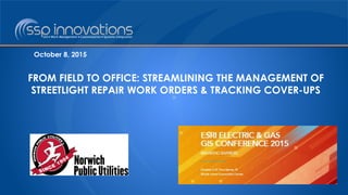 October 8, 2015
FROM FIELD TO OFFICE: STREAMLINING THE MANAGEMENT OF
STREETLIGHT REPAIR WORK ORDERS & TRACKING COVER-UPS
 