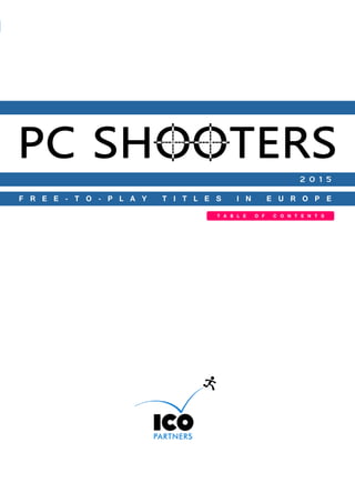 PC Shooters F2P titles in Europe
©2015 ICO Partners Confidential Page 1
TABLE OF CONTENTS
PC SHOOTERS FREE-TO-PLAY TITLES IN EUROPE
F R E E - T O - P L A Y T I T L E S I N E U R O P E
T A B L E O F C O N T E N T S
 