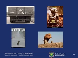 Federal Aviation
Administration
10
<Presentation Title – Change on Master Slide>
<Date of Presentation – Change on Master Slide>
 