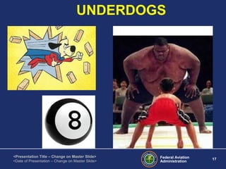 Federal Aviation
Administration
17
<Presentation Title – Change on Master Slide>
<Date of Presentation – Change on Master Slide>
UNDERDOGS
 