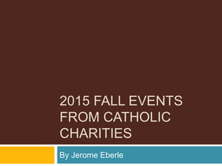 2015 FALL EVENTS
FROM CATHOLIC
CHARITIES
By Jerome Eberle
 