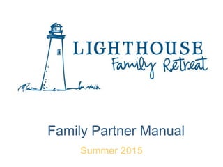 Lighthouse Family Retreat
Volunteer Manual
Family Partner Manual
Summer 2015
 