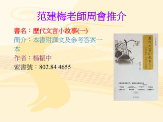 范建梅老師周會推介
書名：歷代文言小故事(一)
簡介：本書附譯文及參考答案一
本
作者：楊振中
索書號：802.84 4655
 