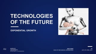 24TH OF APRIL 2015
FD
HEAD OF MECHANICAL ENGINEERING
JENS VINGEAARHUS
UNIVERSITY
DEPARTMENT OF ENGINEERING
AU
TECHNOLOGIES
OF THE FUTURE
EXPONENTIAL GROWTH
 